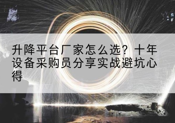 莒县升降平台厂家-怎么选？十年设备采购员分享实战避坑心得