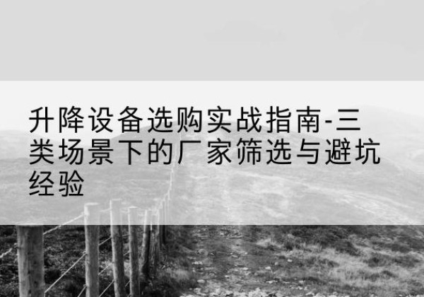 莒县移动式升降机厂家推荐-升降设备选购实战指南-三类场景下的厂家筛选与避坑经验