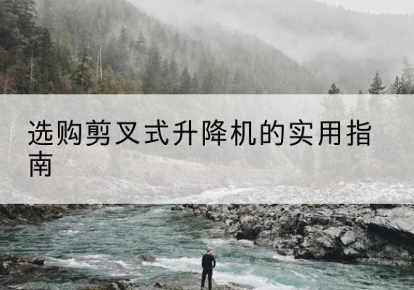 莒县剪叉式升降机怎么选-选购剪叉式升降机的实用指南